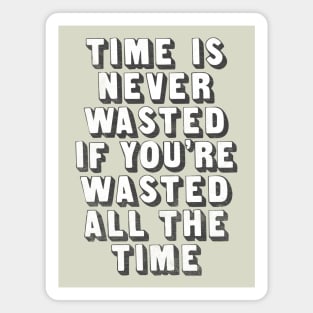 Time Is Never Wasted If You're Wasted All The Time Magnet